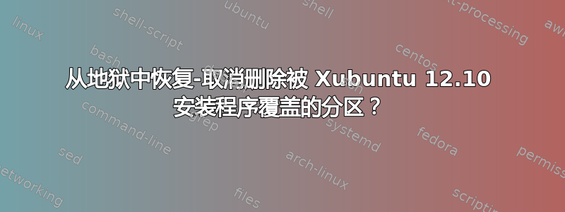 从地狱中恢复-取消删除被 Xubuntu 12.10 安装程序覆盖的分区？