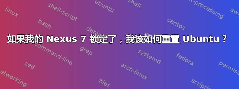 如果我的 Nexus 7 锁定了，我该如何重置 Ubuntu？
