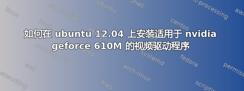 如何在 ubuntu 12.04 上安装适用于 nvidia geforce 610M 的视频驱动程序