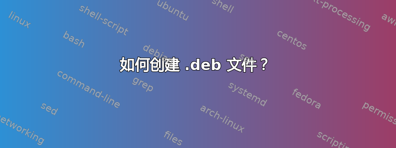 如何创建 .deb 文件？