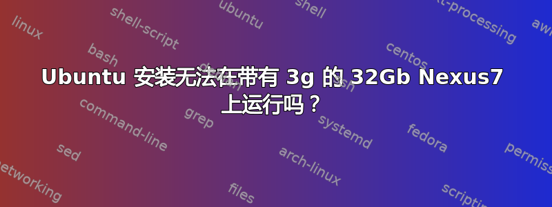 Ubuntu 安装无法在带有 3g 的 32Gb Nexus7 上运行吗？