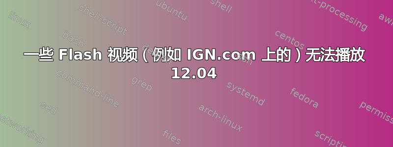 一些 Flash 视频（例如 IGN.com 上的）无法播放 12.04