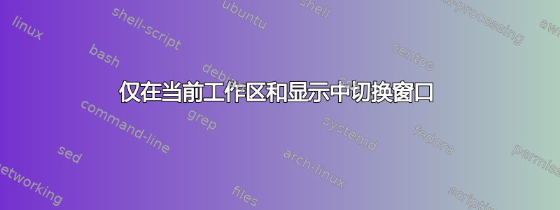 仅在当前工作区和显示中切换窗口