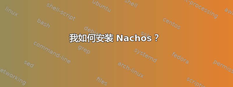 我如何安装 Nachos？