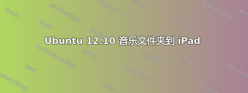 Ubuntu 12.10 音乐文件夹到 iPad