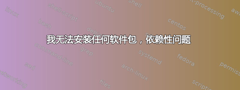 我无法安装任何软件包，依赖性问题