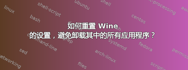 如何重置 Wine 的设置，避免卸载其中的所有应用程序？