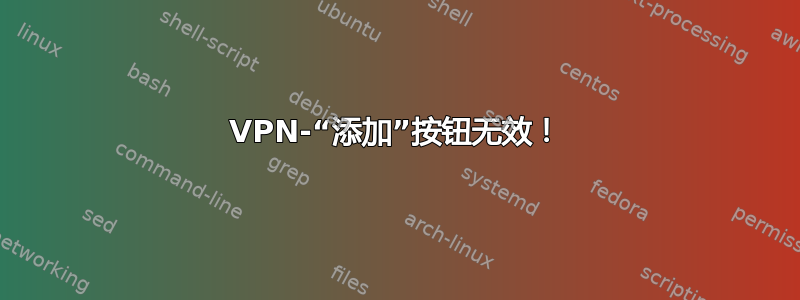 VPN-“添加”按钮无效！