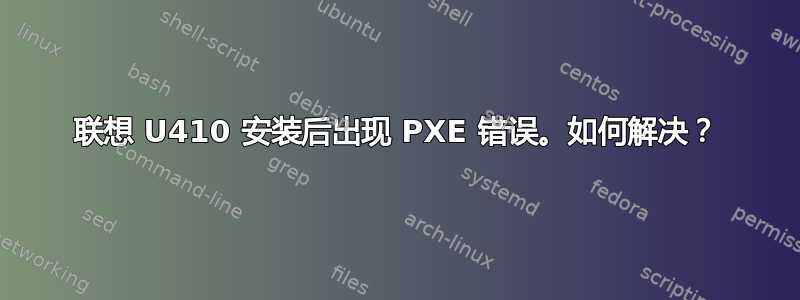 联想 U410 安装后出现 PXE 错误。如何解决？