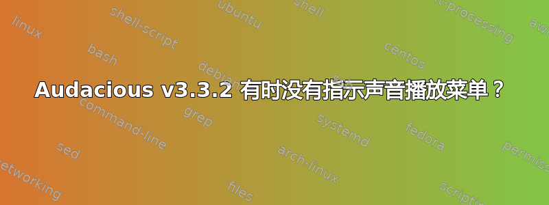 Audacious v3.3.2 有时没有指示声音播放菜单？