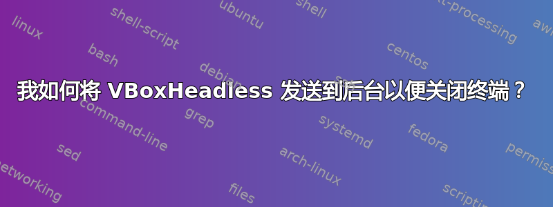 我如何将 VBoxHeadless 发送到后台以便关闭终端？