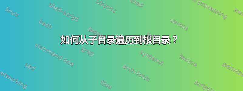 如何从子目录遍历到根目录？