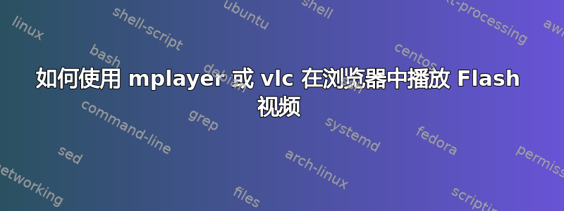 如何使用 mplayer 或 vlc 在浏览器中播放 Flash 视频