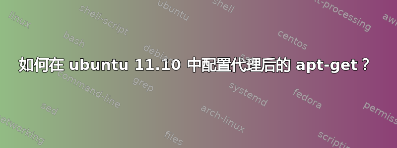 如何在 ubuntu 11.10 中配置代理后的 apt-get？