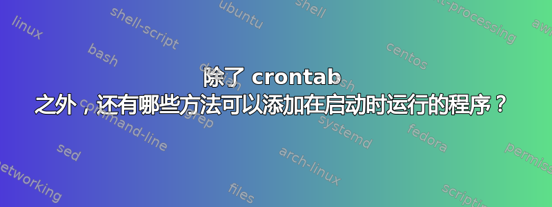 除了 crontab 之外，还有哪些方法可以添加在启动时运行的程序？