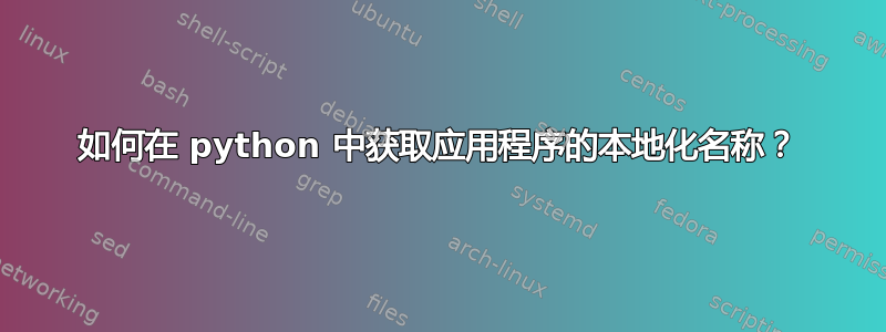 如何在 python 中获取应用程序的本地化名称？