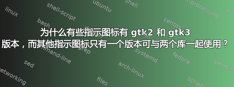 为什么有些指示图标有 gtk2 和 gtk3 版本，而其他指示图标只有一个版本可与两个库一起使用？