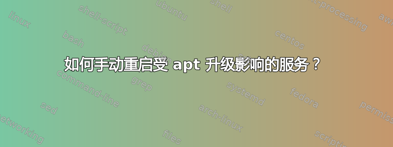 如何手动重启受 apt 升级影响的服务？