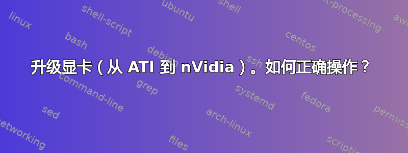 升级显卡（从 ATI 到 nVidia）。如何正确操作？