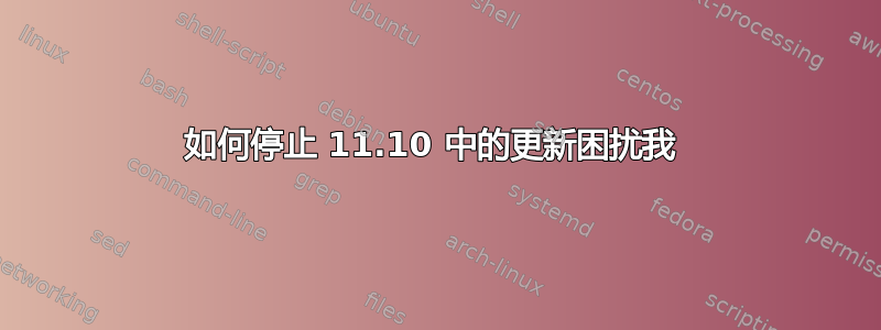 如何停止 11.10 中的更新困扰我 