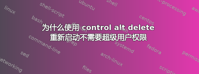 为什么使用 control alt delete 重新启动不需要超级用户权限