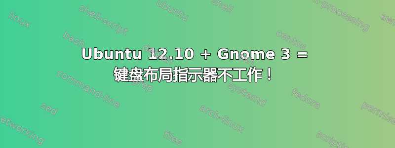 Ubuntu 12.10 + Gnome 3 = 键盘布局指示器不工作！