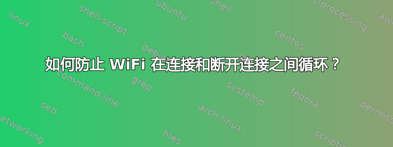 如何防止 WiFi 在连接和断开连接之间循环？