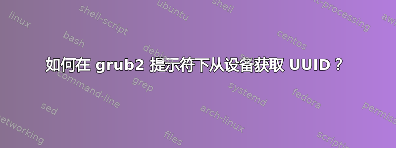 如何在 grub2 提示符下从设备获取 UUID？