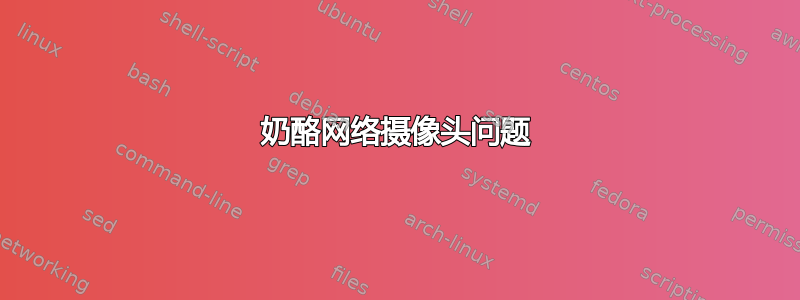 奶酪网络摄像头问题