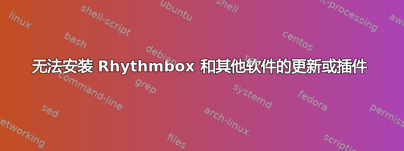 无法安装 Rhythmbox 和其他软件的更新或插件