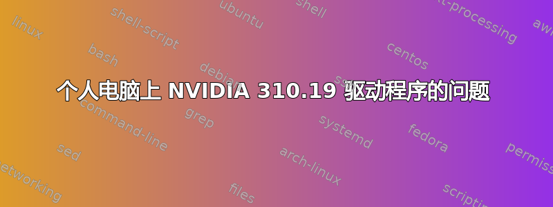 个人电脑上 NVIDIA 310.19 驱动程序的问题