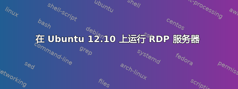 在 Ubuntu 12.10 上运行 RDP 服务器