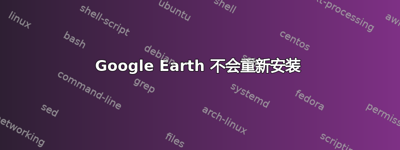 Google Earth 不会重新安装