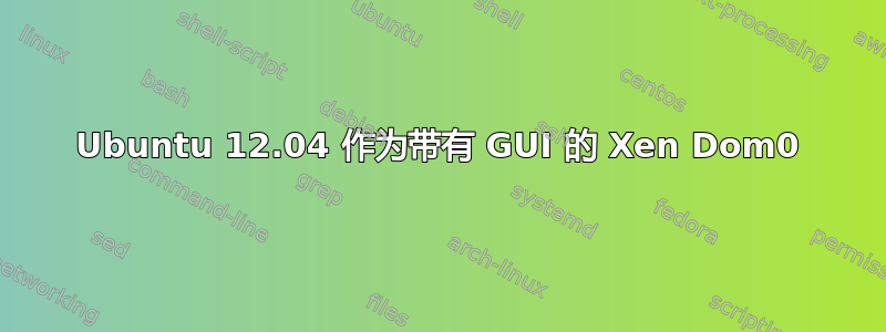 Ubuntu 12.04 作为带有 GUI 的 Xen Dom0