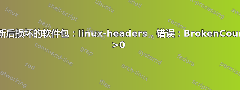 更新后损坏的软件包：linux-headers，错误：BrokenCount >0