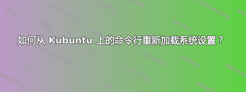 如何从 Kubuntu 上的命令行重新加载系统设置？