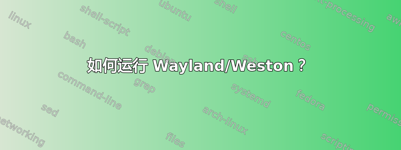 如何运行 Wayland/Weston？