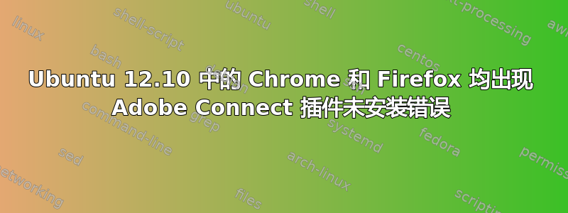 Ubuntu 12.10 中的 Chrome 和 Firefox 均出现 Adob​​e Connect 插件未安装错误