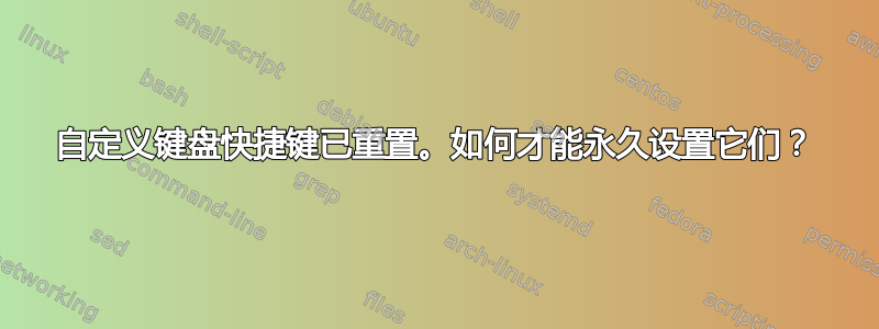 自定义键盘快捷键已重置。如何才能永久设置它们？