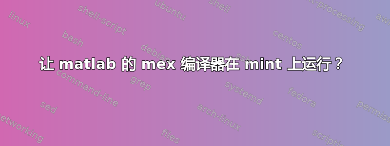 让 matlab 的 mex 编译器在 mint 上运行？