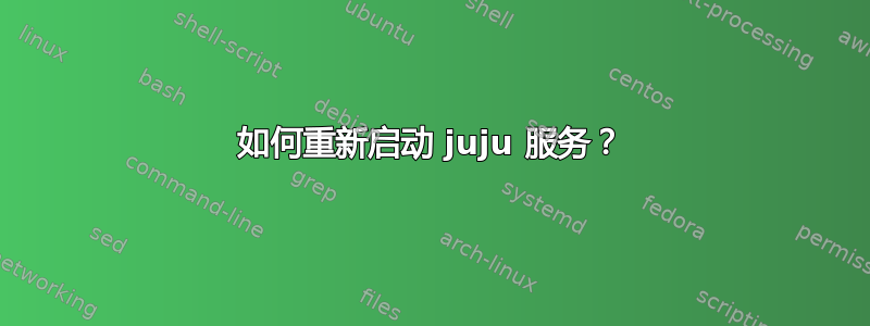 如何重新启动 juju 服务？