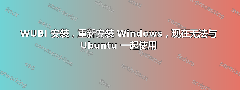 WUBI 安装，重新安装 Windows，现在无法与 Ubuntu 一起使用