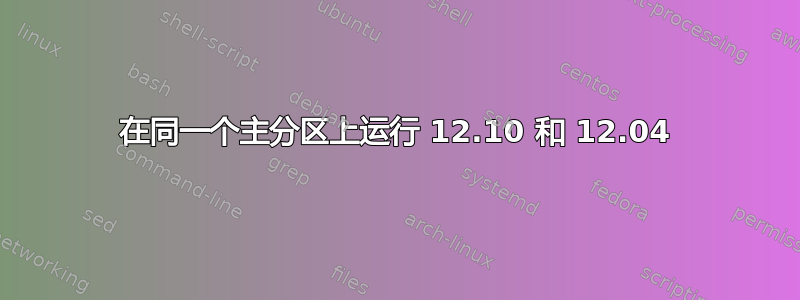 在同一个主分区上运行 12.10 和 12.04