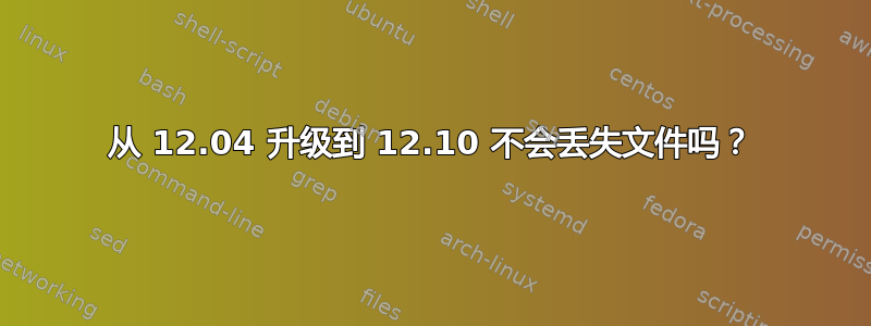 从 12.04 升级到 12.10 不会丢失文件吗？