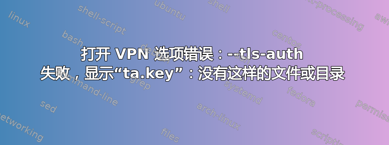 打开 VPN 选项错误：--tls-auth 失败，显示“ta.key”：没有这样的文件或目录