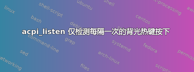 acpi_listen 仅检测每隔一次的背光热键按下