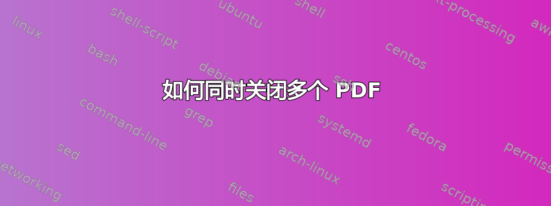 如何同时关闭多个 PDF