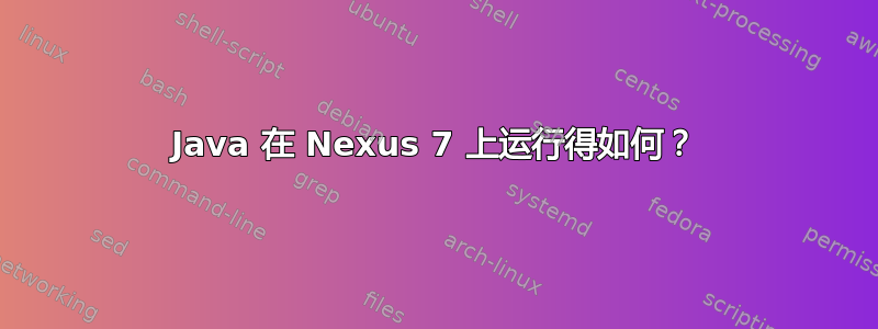 Java 在 Nexus 7 上运行得如何？