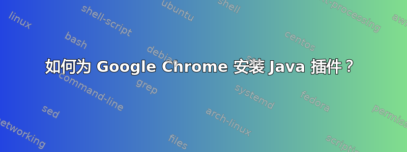 如何为 Google Chrome 安装 Java 插件？