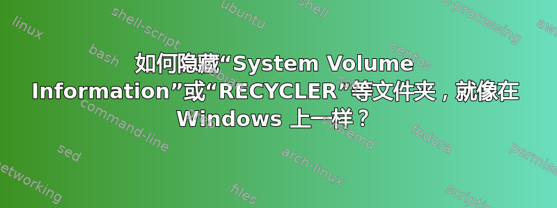 如何隐藏“System Volume Information”或“RECYCLER”等文件夹，就像在 Windows 上一样？